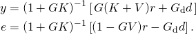 \begin{align*} y &= (1+ G K)^{-1} \left[\, G (K+V) r +G\sr{d} d\, \right] \\ e &= (1+ G K)^{-1} \left[(1-G V) r - G\sr{d} d\right]. \end{align*}